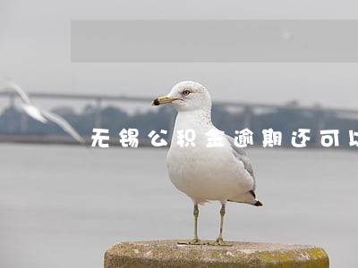 无锡公积金逾期还可以继续还款吗 无锡公积金逾期还可以继续还款吗