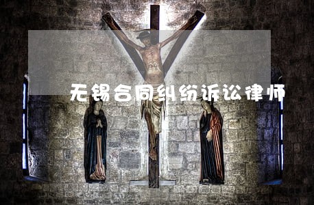 无锡合同纠纷诉讼律师 无锡合同纠纷诉讼律师