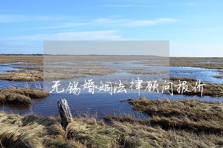 无锡婚姻法律顾问报价 无锡婚姻法律顾问报价