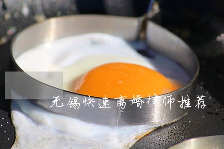 无锡快速离婚律师推荐 无锡快速离婚律师推荐