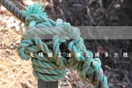 无锡施工法律咨询多少钱 无锡施工法律咨询多少钱