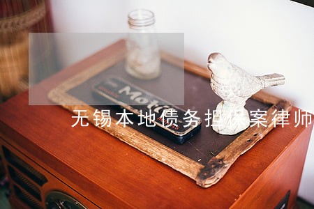 无锡本地债务担保案律师电话咨询 无锡本地债务担保案律师电话咨询