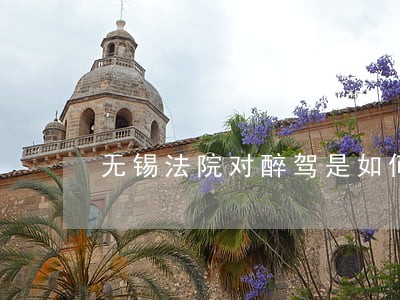 无锡法院对醉驾是如何判决的 无锡法院对醉驾是如何判决的