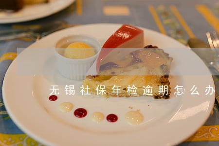 无锡社保年检逾期怎么办 无锡社保年检逾期怎么办