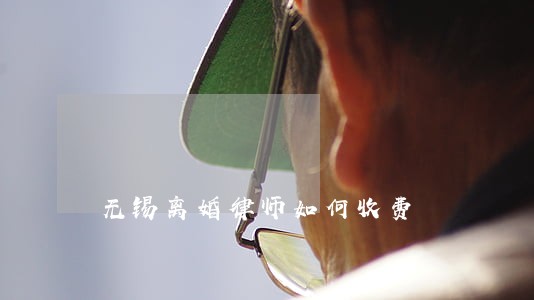 无锡离婚律师如何收费