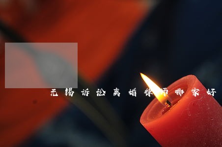 无锡诉讼离婚律师哪家好 无锡诉讼离婚律师哪家好