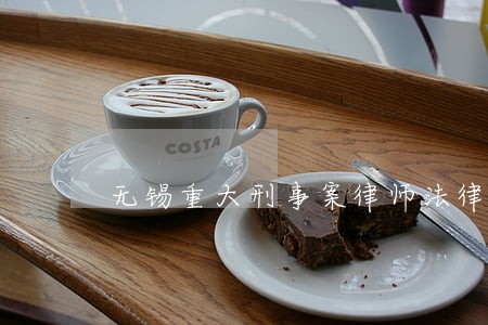 无锡重大刑事案律师法律咨询 无锡重大刑事案律师法律咨询