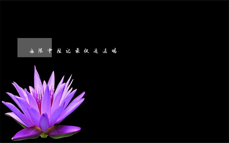 无限中控记录仪违法吗