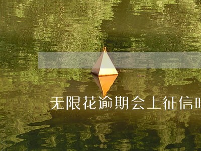 无限花逾期会上征信吗 无限花逾期会上征信吗
