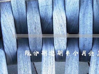 既分期逾期半个月会怎么样 既分期逾期半个月会怎么样