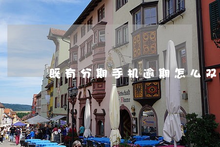 既有分期手机逾期怎么双倍 既有分期手机逾期怎么双倍