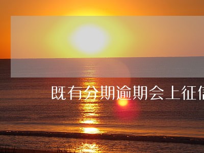 既有分期逾期会上征信 既有分期逾期会上征信