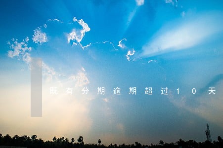 既有分期逾期超过10天 既有分期逾期超过10天