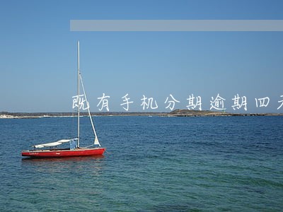 既有手机分期逾期四天 既有手机分期逾期四天