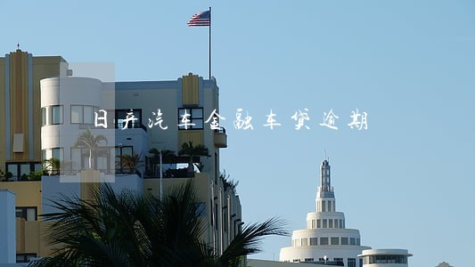 日产汽车金融车贷逾期 日产汽车金融车贷逾期