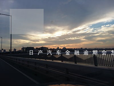 日产汽车金融逾期会怎么样 日产汽车金融逾期会怎么样