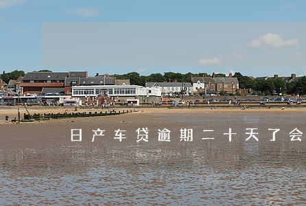 日产车贷逾期二十天了会拖车吗 日产车贷逾期二十天了会拖车吗