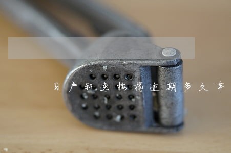 日产轩逸按揭逾期多久车子被拖走 日产轩逸按揭逾期多久车子被拖走