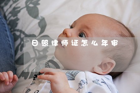 日照律师证怎么年审 日照律师证怎么年审
