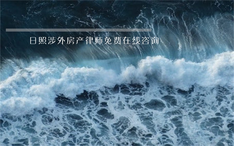 日照涉外房产律师免费在线咨询 日照涉外房产律师免费在线咨询