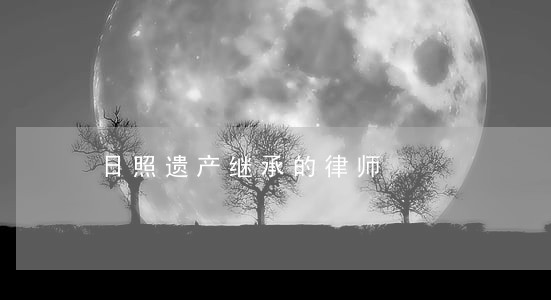 日照遗产继承的律师 日照遗产继承的律师
