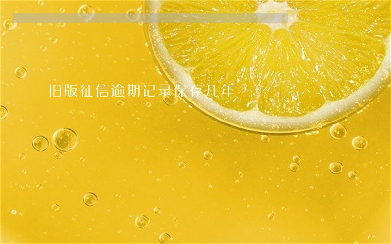 旧版征信逾期记录保存几年 旧版征信逾期记录保存几年