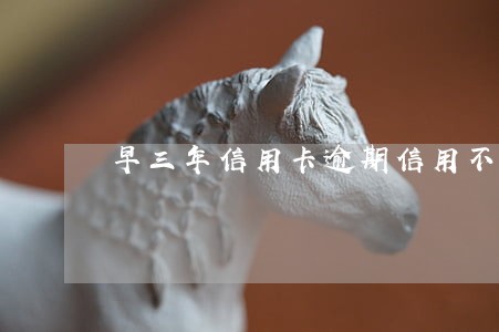 早三年信用卡逾期信用不良