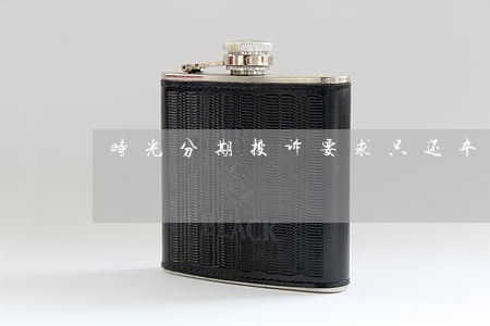 时光分期投诉要求只还本金 时光分期投诉要求只还本金
