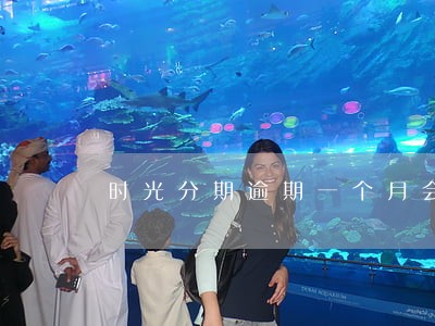 时光分期逾期一个月会怎么样 时光分期逾期一个月会怎么样