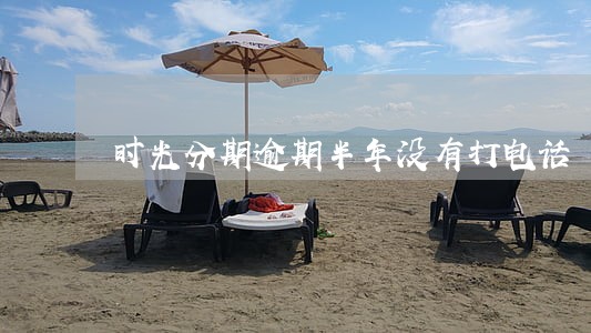 时光分期逾期半年没有打电话