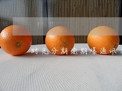 时光分期逾期爆通讯录 时光分期逾期爆通讯录