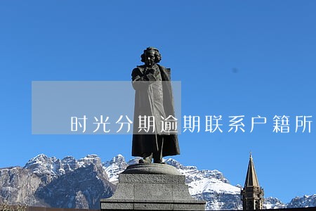 时光分期逾期联系户籍所在地 时光分期逾期联系户籍所在地