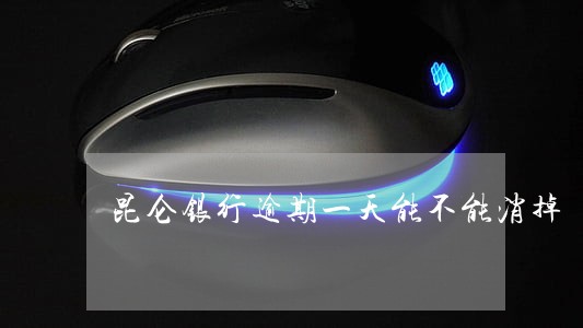 昆仑银行逾期一天能不能消掉 昆仑银行逾期一天能不能消掉