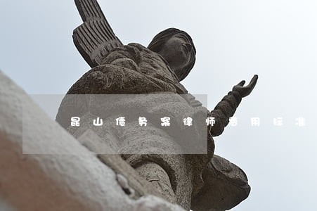 昆山债务案律师费用标准 昆山债务案律师费用标准