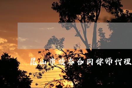 昆山市债务合同律师代理费 昆山市债务合同律师代理费