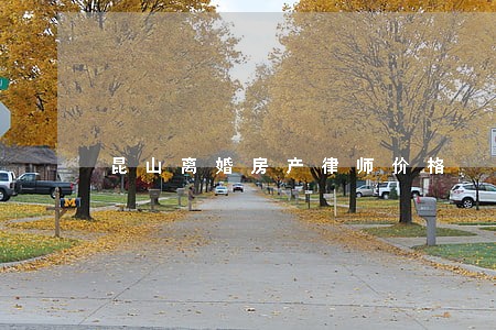 昆山离婚房产律师价格 昆山离婚房产律师价格