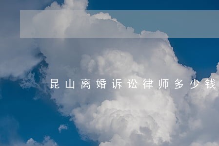 昆山离婚诉讼律师多少钱 昆山离婚诉讼律师多少钱