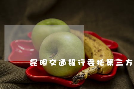 昆明交通银行委托第三方催逾期 昆明交通银行委托第三方催逾期