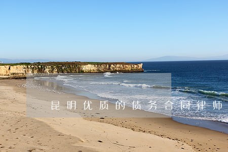 昆明优质的债务合同律师推荐 昆明优质的债务合同律师推荐