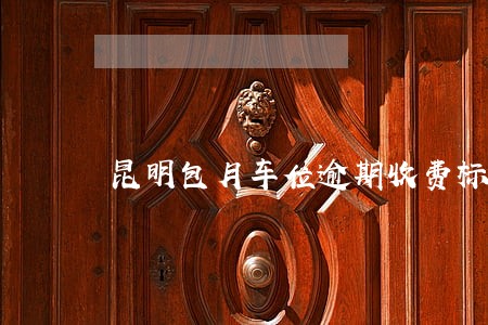 昆明包月车位逾期收费标准