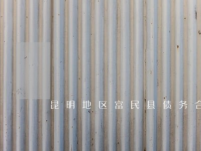 昆明地区富民县债务合同律师团队 昆明地区富民县债务合同律师团队
