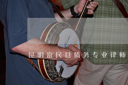 昆明富民县债务专业律师所地址 昆明富民县债务专业律师所地址