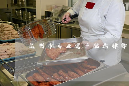 昆明市专业遗产继承律师费用 昆明市专业遗产继承律师费用