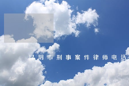 昆明市刑事案件律师电话 昆明市刑事案件律师电话