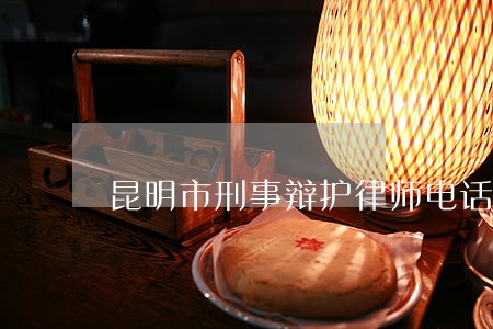昆明市刑事辩护律师电话咨询 昆明市刑事辩护律师电话咨询
