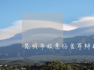 昆明市故意伤害罪辩护律师费用 昆明市故意伤害罪辩护律师费用
