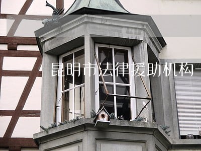 昆明市法律援助机构一览 昆明市法律援助机构一览
