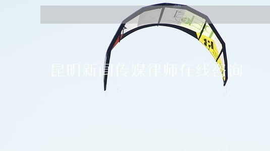 昆明新闻传媒律师在线咨询 昆明新闻传媒律师在线咨询