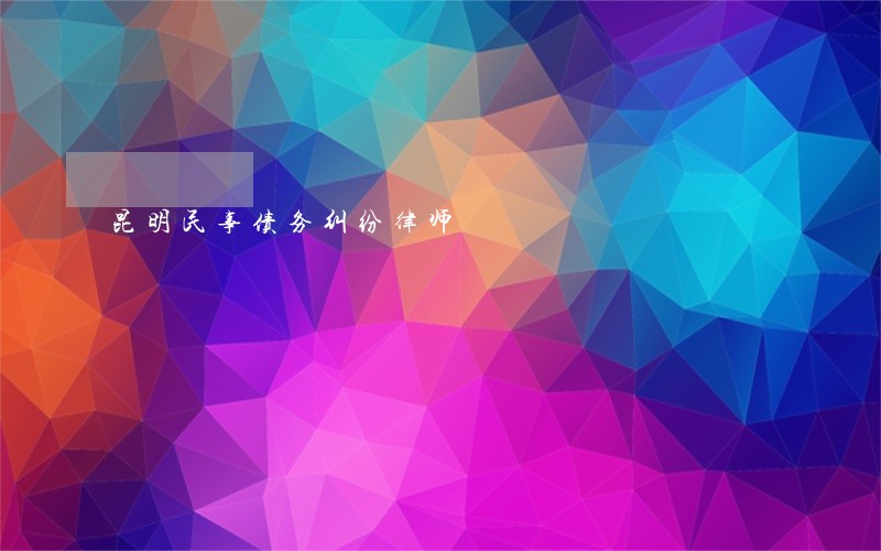 昆明民事债务纠纷律师