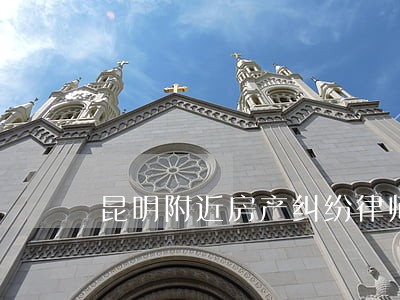 昆明附近房产纠纷律师 昆明附近房产纠纷律师
